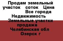 Продам земельный участок 8 соток › Цена ­ 165 000 - Все города Недвижимость » Земельные участки продажа   . Челябинская обл.,Озерск г.